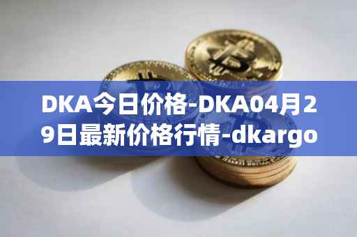DKA今日价格-DKA04月29日最新价格行情-dkargo最新走势消息