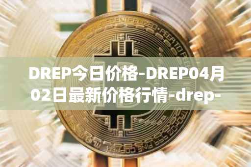 DREP今日价格-DREP04月02日最新价格行情-drep-new最新走势消息