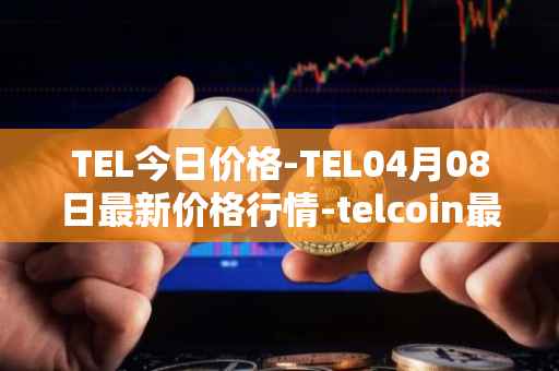 TEL今日价格-TEL04月08日最新价格行情-telcoin最新走势消息