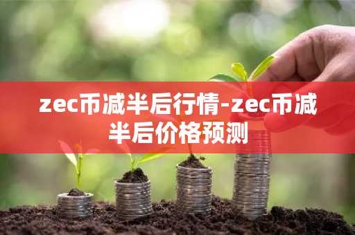 zec币减半后行情-zec币减半后价格预测