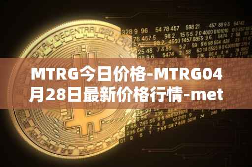MTRG今日价格-MTRG04月28日最新价格行情-meter最新走势消息