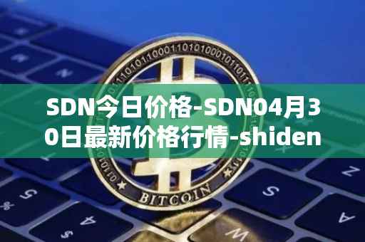 SDN今日价格-SDN04月30日最新价格行情-shiden-network最新走势消息