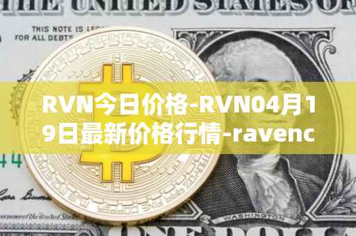 RVN今日价格-RVN04月19日最新价格行情-ravencoin最新走势消息