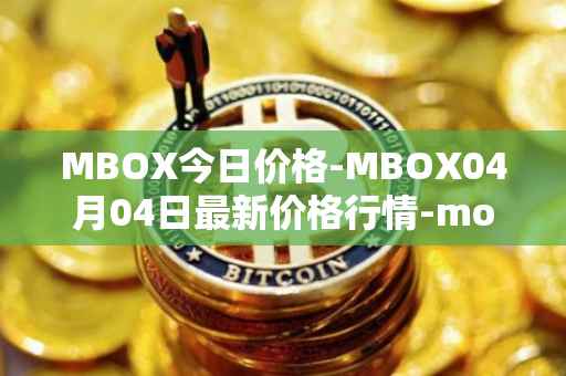 MBOX今日价格-MBOX04月04日最新价格行情-mobox最新走势消息