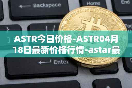 ASTR今日价格-ASTR04月18日最新价格行情-astar最新走势消息