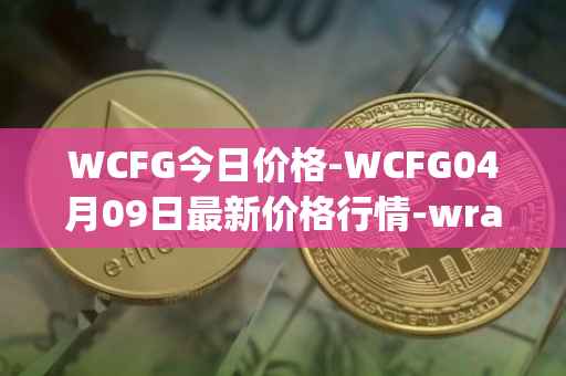WCFG今日价格-WCFG04月09日最新价格行情-wrapped-centrifuge最新走势消息
