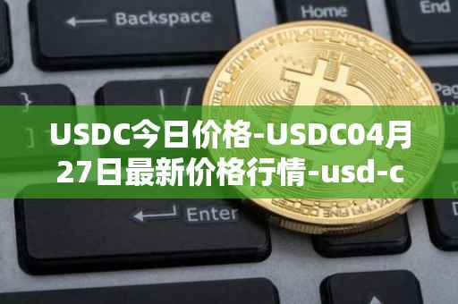 USDC今日价格-USDC04月27日最新价格行情-usd-coin最新走势消息