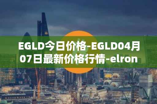 EGLD今日价格-EGLD04月07日最新价格行情-elrond-erd-2最新走势消息