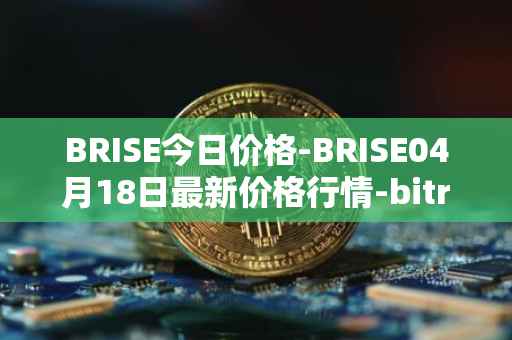 BRISE今日价格-BRISE04月18日最新价格行情-bitrise-token最新走势消息