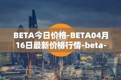 BETA今日价格-BETA04月16日最新价格行情-beta-finance最新走势消息