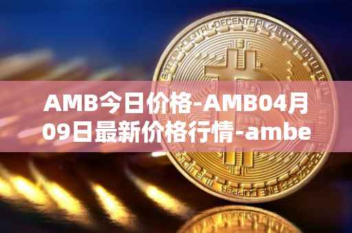 AMB今日价格-AMB04月09日最新价格行情-amber最新走势消息