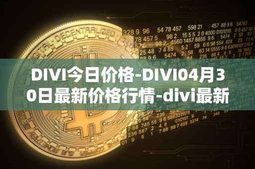 DIVI今日价格-DIVI04月30日最新价格行情-divi最新走势消息