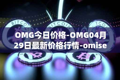 OMG今日价格-OMG04月29日最新价格行情-omisego最新走势消息