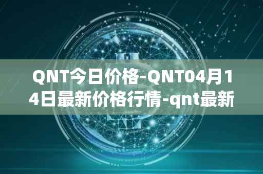QNT今日价格-QNT04月14日最新价格行情-qnt最新走势消息