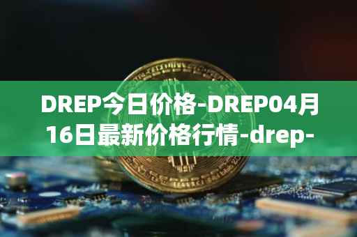 DREP今日价格-DREP04月16日最新价格行情-drep-new最新走势消息