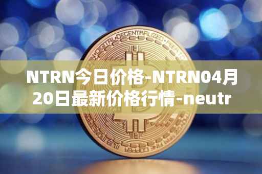 NTRN今日价格-NTRN04月20日最新价格行情-neutron最新走势消息