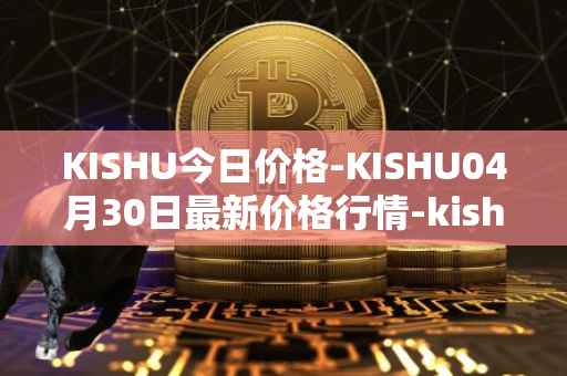 KISHU今日价格-KISHU04月30日最新价格行情-kishu-inu最新走势消息