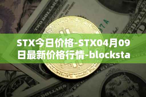 STX今日价格-STX04月09日最新价格行情-blockstack最新走势消息