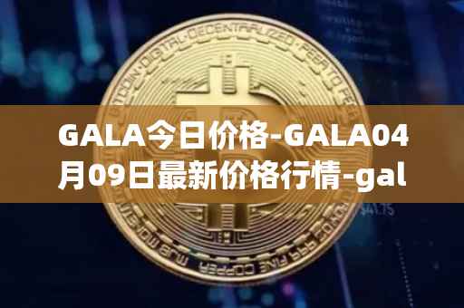 GALA今日价格-GALA04月09日最新价格行情-gala最新走势消息
