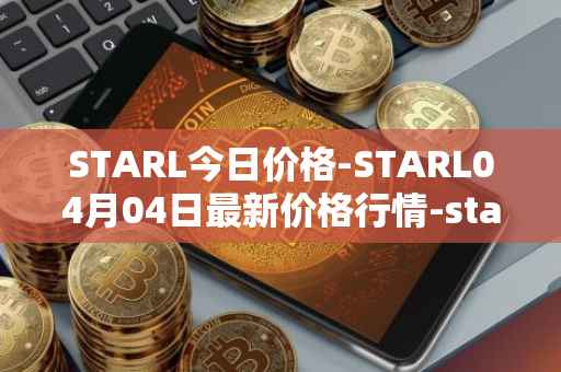 STARL今日价格-STARL04月04日最新价格行情-starl最新走势消息