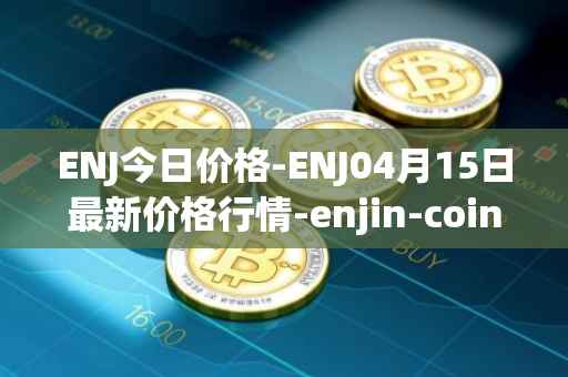 ENJ今日价格-ENJ04月15日最新价格行情-enjin-coin最新走势消息