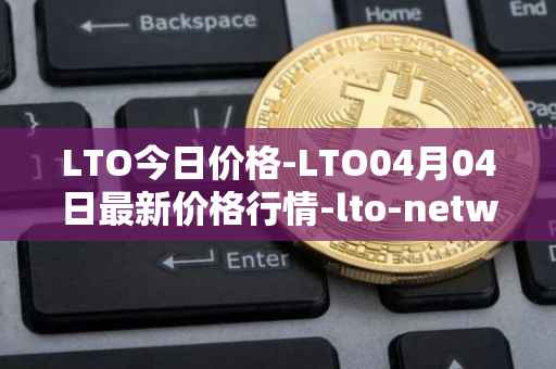 LTO今日价格-LTO04月04日最新价格行情-lto-network最新走势消息