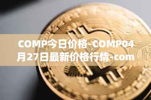 COMP今日价格-COMP04月27日最新价格行情-compound-governance-token最新走势消息