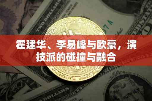 霍建华、李易峰与欧豪，演技派的碰撞与融合