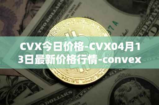 CVX今日价格-CVX04月13日最新价格行情-convex-finance最新走势消息