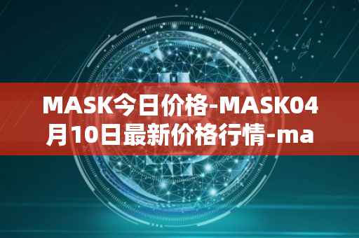 MASK今日价格-MASK04月10日最新价格行情-mask-network最新走势消息