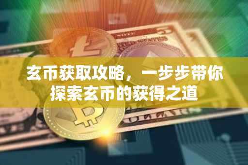 玄币获取攻略，一步步带你探索玄币的获得之道