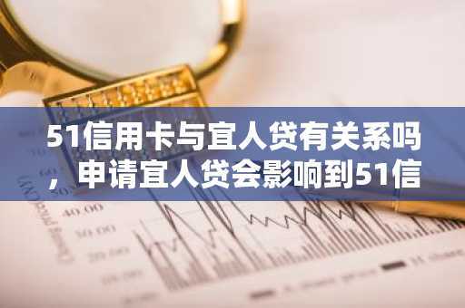 51信用卡与宜人贷有关系吗，申请宜人贷会影响到51信用卡吗？