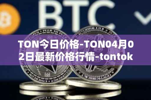 TON今日价格-TON04月02日最新价格行情-tontoken最新走势消息