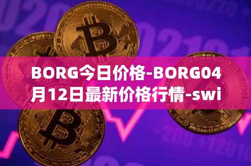 BORG今日价格-BORG04月12日最新价格行情-swissborg最新走势消息