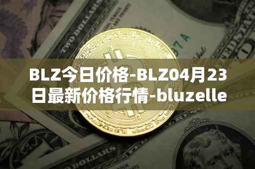 BLZ今日价格-BLZ04月23日最新价格行情-bluzelle最新走势消息