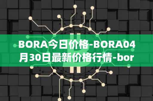 BORA今日价格-BORA04月30日最新价格行情-bora-ecosystem最新走势消息