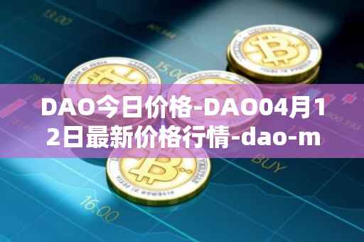 DAO今日价格-DAO04月12日最新价格行情-dao-maker最新走势消息