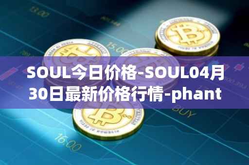 SOUL今日价格-SOUL04月30日最新价格行情-phantasma最新走势消息
