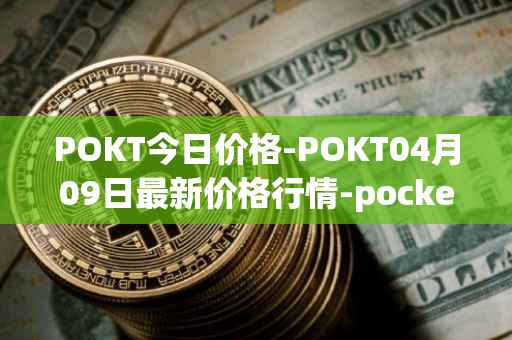 POKT今日价格-POKT04月09日最新价格行情-pocketnetwork最新走势消息
