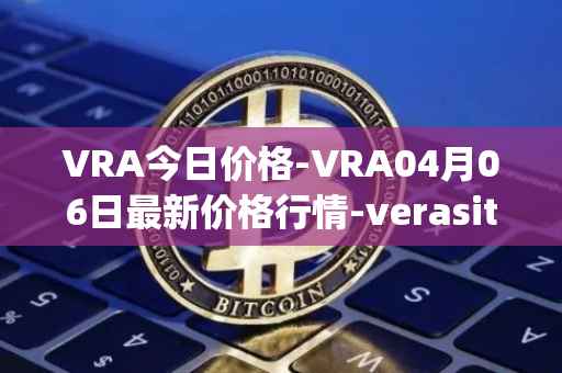 VRA今日价格-VRA04月06日最新价格行情-verasity最新走势消息