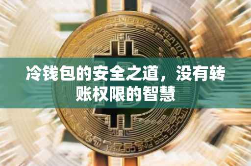 冷钱包的安全之道，没有转账权限的智慧