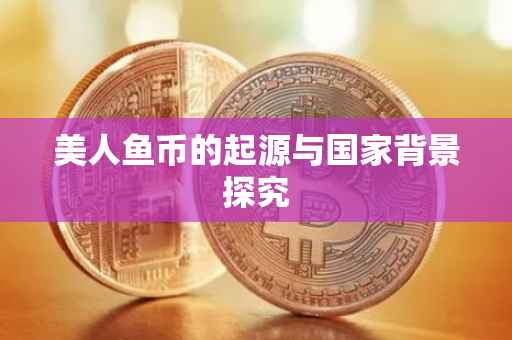 美人鱼币的起源与国家背景探究