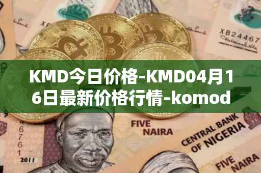 KMD今日价格-KMD04月16日最新价格行情-komodo最新走势消息