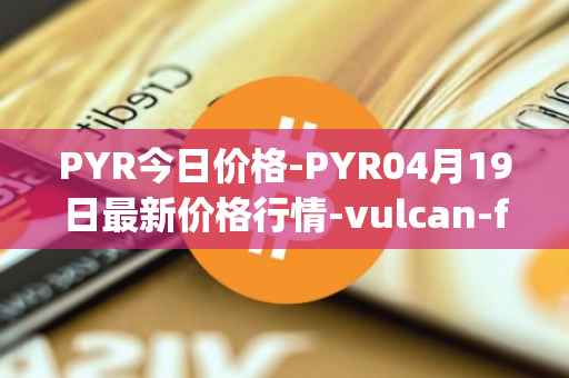 PYR今日价格-PYR04月19日最新价格行情-vulcan-forged最新走势消息