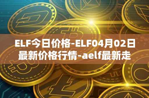 ELF今日价格-ELF04月02日最新价格行情-aelf最新走势消息