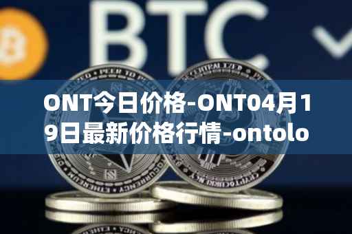 ONT今日价格-ONT04月19日最新价格行情-ontology最新走势消息