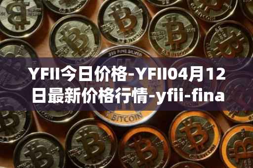 YFII今日价格-YFII04月12日最新价格行情-yfii-finance最新走势消息