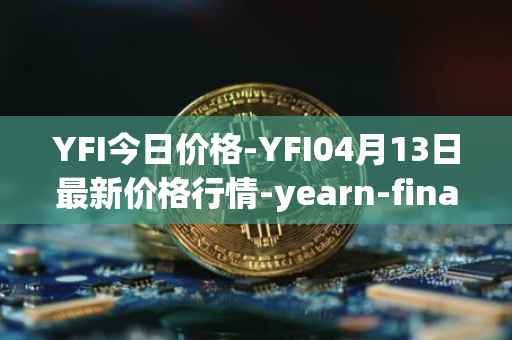 YFI今日价格-YFI04月13日最新价格行情-yearn-finance最新走势消息