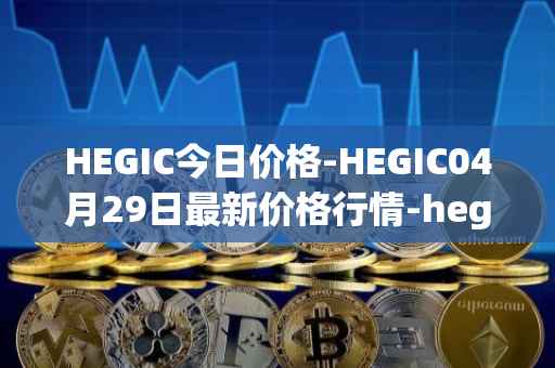 HEGIC今日价格-HEGIC04月29日最新价格行情-hegic最新走势消息