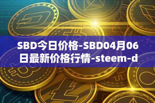 SBD今日价格-SBD04月06日最新价格行情-steem-dollars最新走势消息